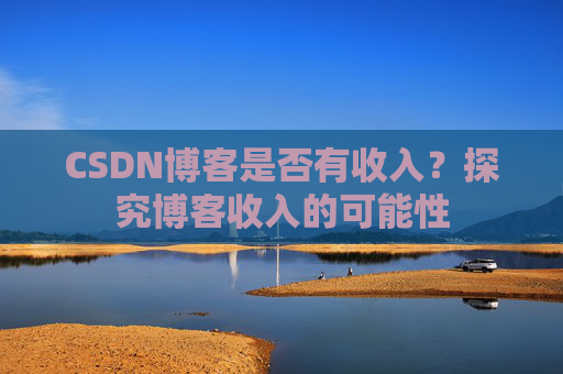 CSDN博客是否有收入？探究博客收入的可能性